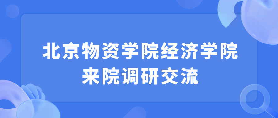 北京物资学院经济学院来院调研交流