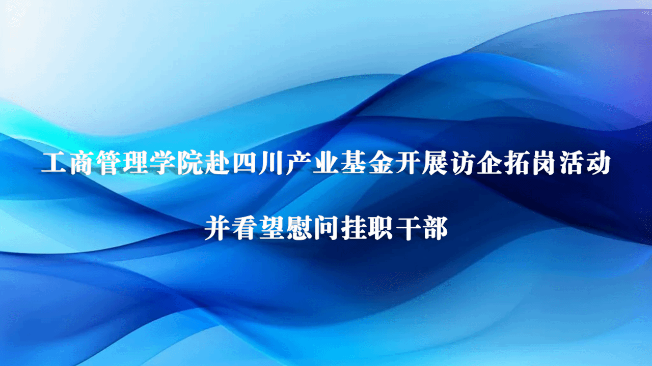 拓资源促就业丨工商管理学院赴四川产业基金开展访企拓岗活动并看望慰问挂职干部